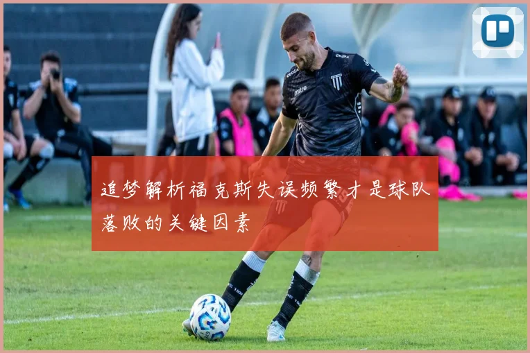 追梦解析福克斯失误频繁才是球队落败的关键因素