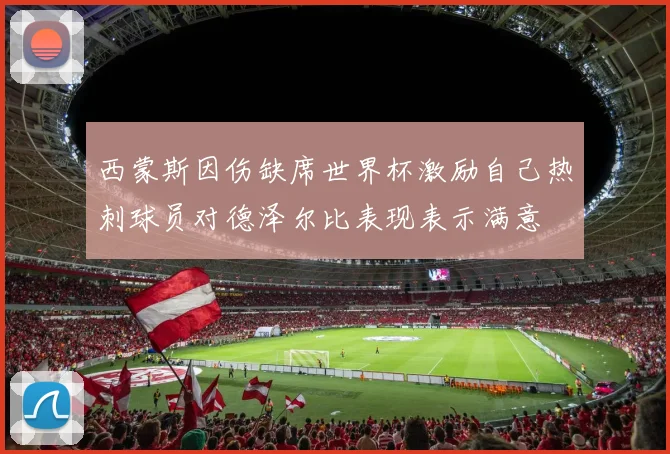 西蒙斯因伤缺席世界杯激励自己热刺球员对德泽尔比表现表示满意