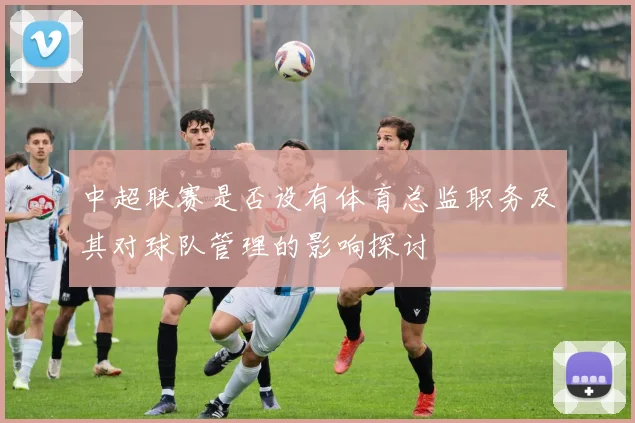 中超联赛是否设有体育总监职务及其对球队管理的影响探讨