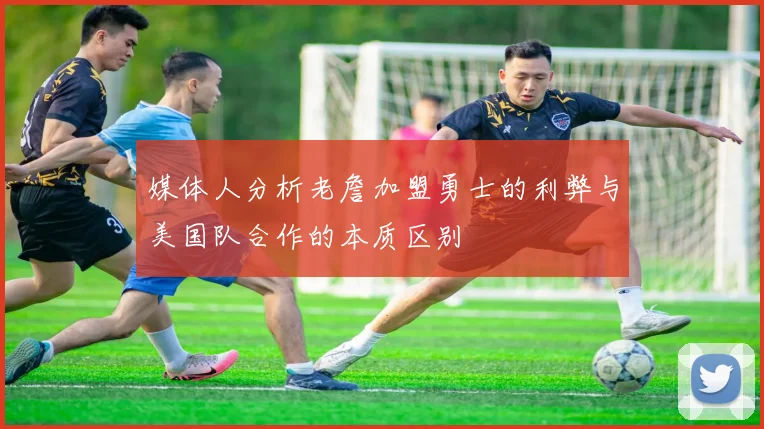 媒体人分析老詹加盟勇士的利弊与美国队合作的本质区别