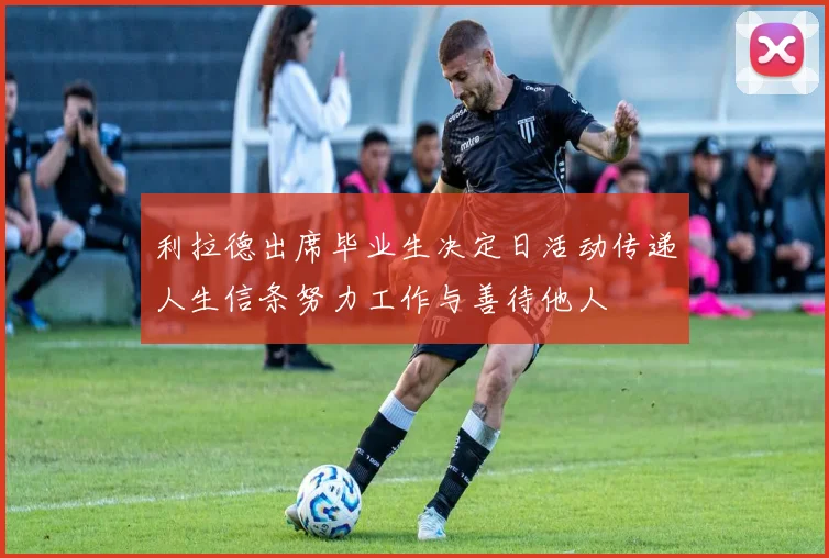 利拉德出席毕业生决定日活动传递人生信条努力工作与善待他人