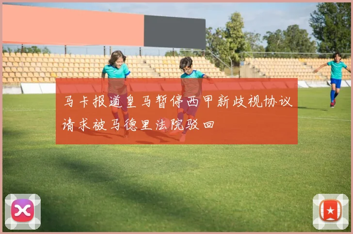 马卡报道皇马暂停西甲新歧视协议请求被马德里法院驳回