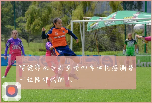 阿德耶米告别多特四年回忆感谢每一位陪伴我的人